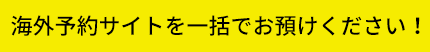 海外予約サイトを一括でお預けください!